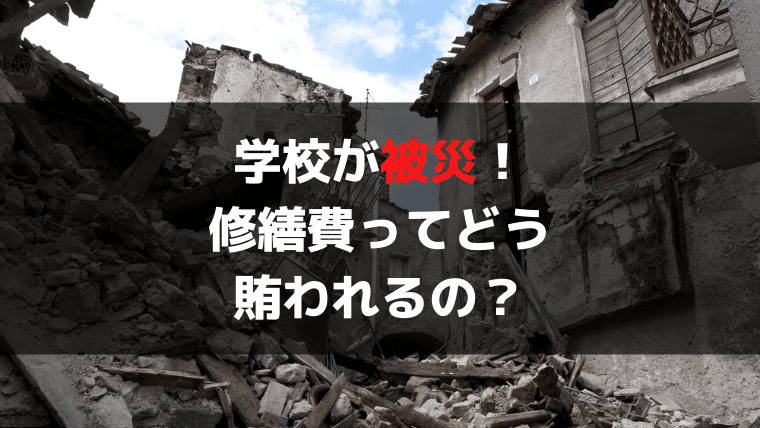 自然災害で子供の学校が損害を受けた！修繕費用はどこからでるの？