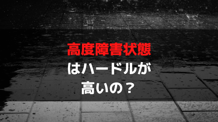 高度障害状態ってハードルが高い？